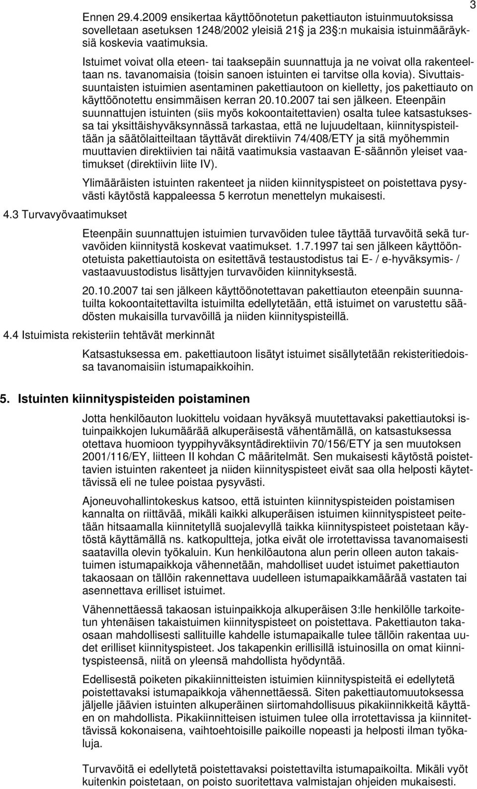 Sivuttaissuuntaisten istuimien asentaminen pakettiautoon on kielletty, jos pakettiauto on käyttöönotettu ensimmäisen kerran 20.10.2007 tai sen jälkeen.