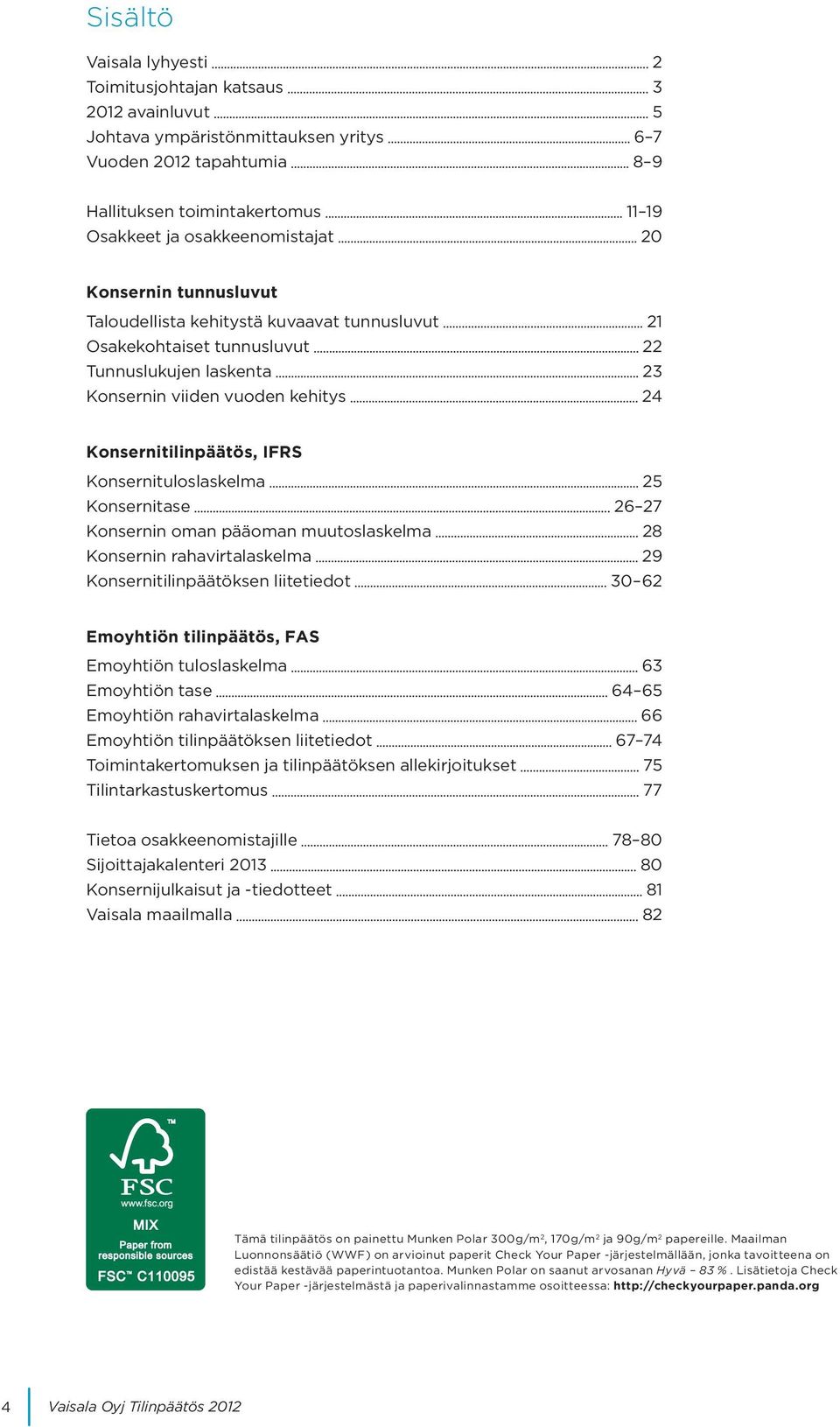 Konsernitilinpäätös, IFRS Konsernituloslaskelma 25 Konsernitase 26 27 Konsernin oman pääoman muutoslaskelma 28 Konsernin rahavirtalaskelma 29 Konsernitilinpäätöksen liitetiedot 30 62 Emoyhtiön