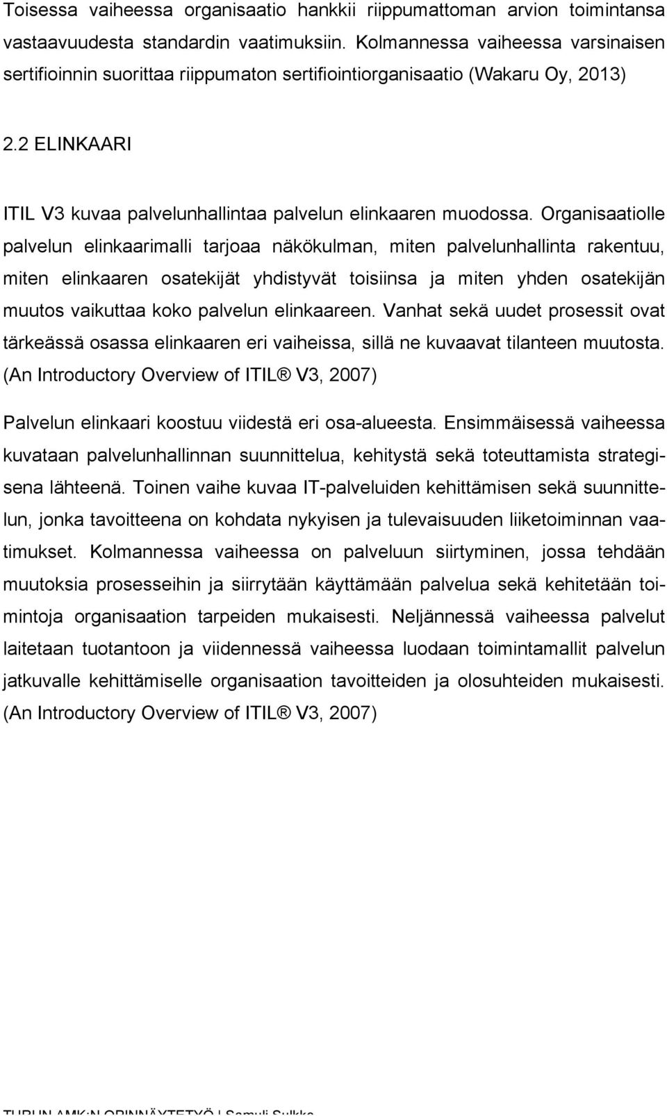 Organisaatiolle palvelun elinkaarimalli tarjoaa näkökulman, miten palvelunhallinta rakentuu, miten elinkaaren osatekijät yhdistyvät toisiinsa ja miten yhden osatekijän muutos vaikuttaa koko palvelun