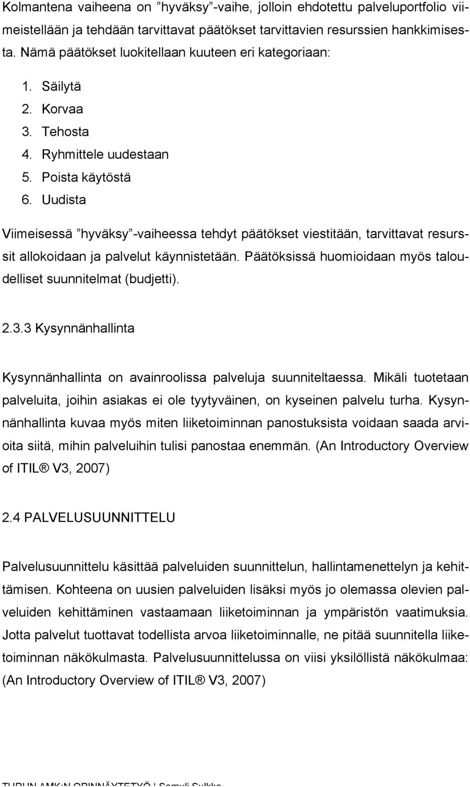 Uudista Viimeisessä hyväksy -vaiheessa tehdyt päätökset viestitään, tarvittavat resurssit allokoidaan ja palvelut käynnistetään. Päätöksissä huomioidaan myös taloudelliset suunnitelmat (budjetti). 2.