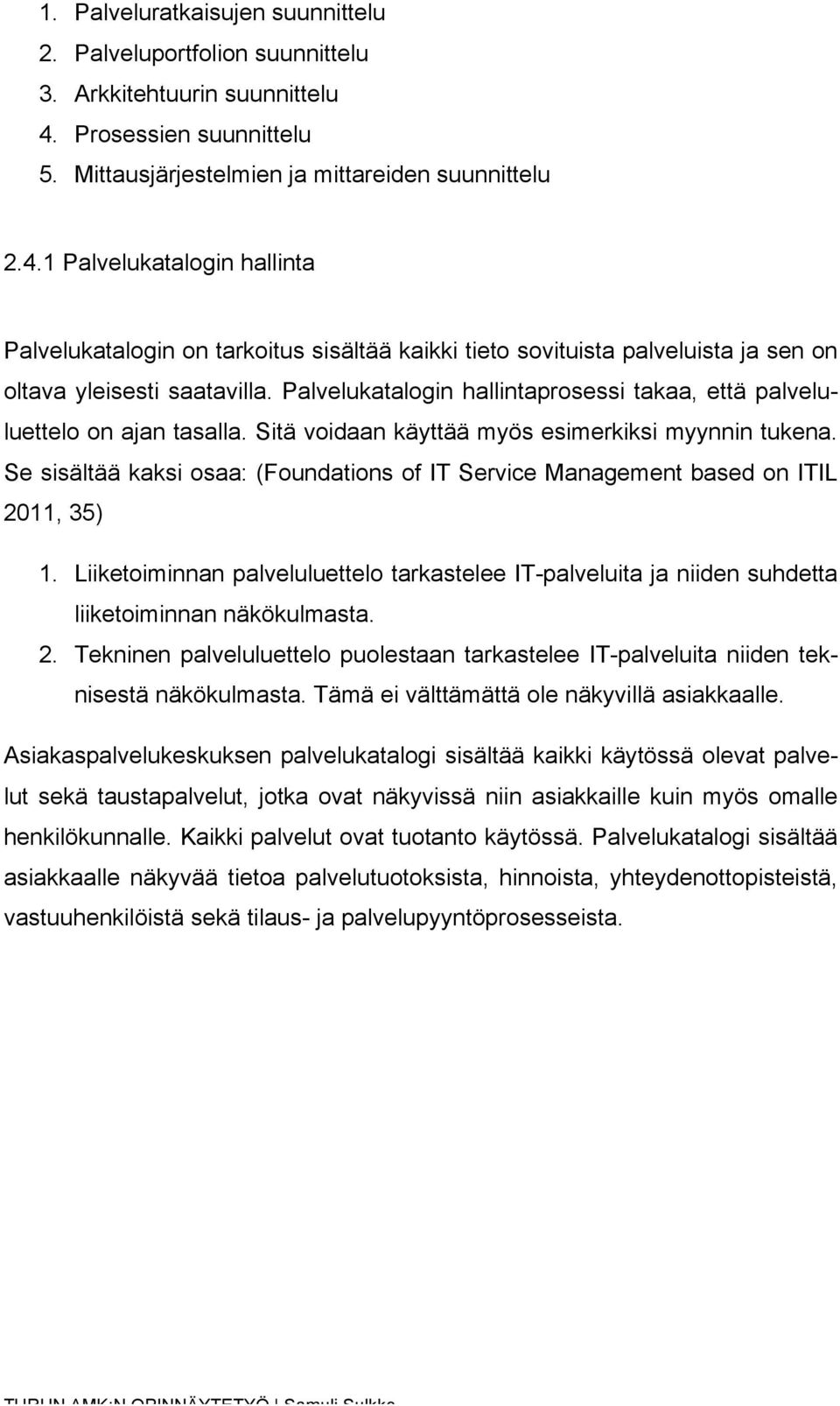 1 Palvelukatalogin hallinta Palvelukatalogin on tarkoitus sisältää kaikki tieto sovituista palveluista ja sen on oltava yleisesti saatavilla.