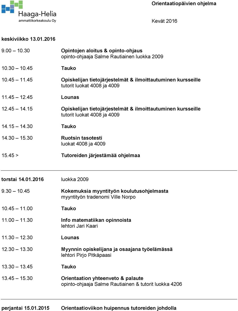 15 Opiskelijan tietojärjestelmät & ilmoittautuminen kursseille tutorit luokat 4008 ja 4009 14.15 14.30 Tauko 14.30 15.30 Ruotsin tasotesti luokat 4008 ja 4009 15.