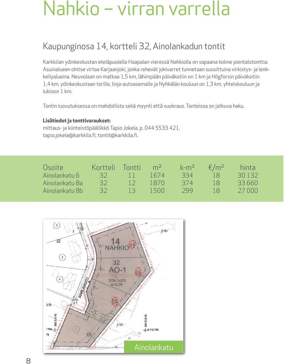 Neuvolaan on matkaa 1,5 km, lähimpään päiväkotiin on 1 km ja Högforsin päiväkotiin 1,4 km, ydinkeskustaan torille, linja-autoasemalle ja Nyhkälän kouluun on 1,3 km, yhteiskouluun ja lukioon 1 km.