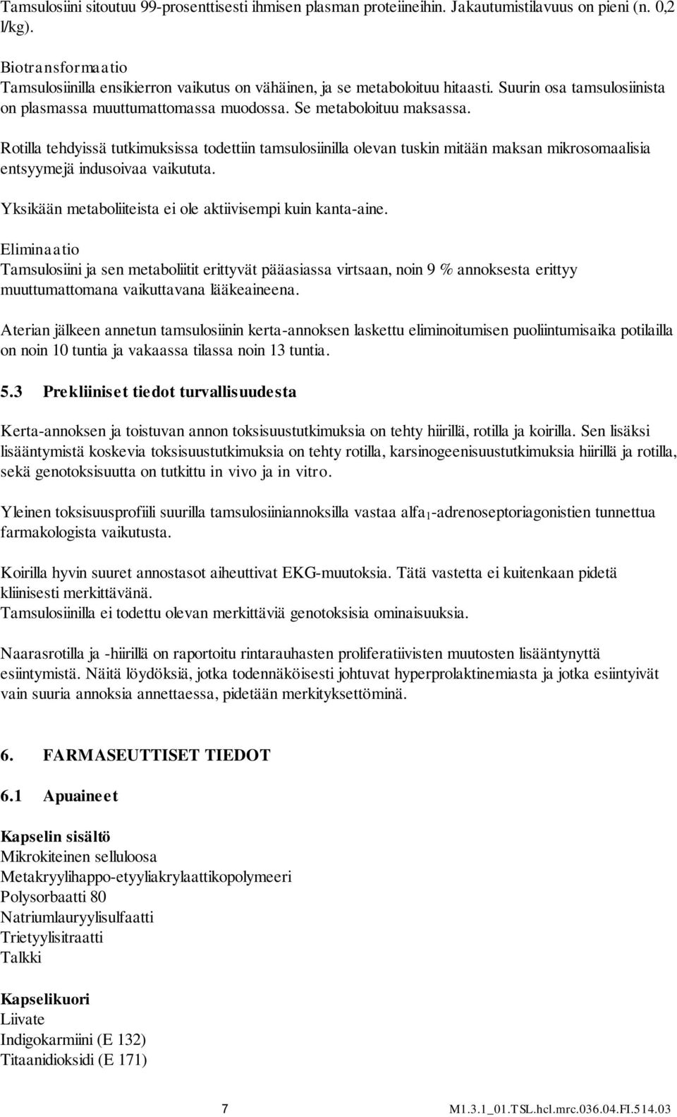 Rotilla tehdyissä tutkimuksissa todettiin tamsulosiinilla olevan tuskin mitään maksan mikrosomaalisia entsyymejä indusoivaa vaikututa. Yksikään metaboliiteista ei ole aktiivisempi kuin kanta-aine.