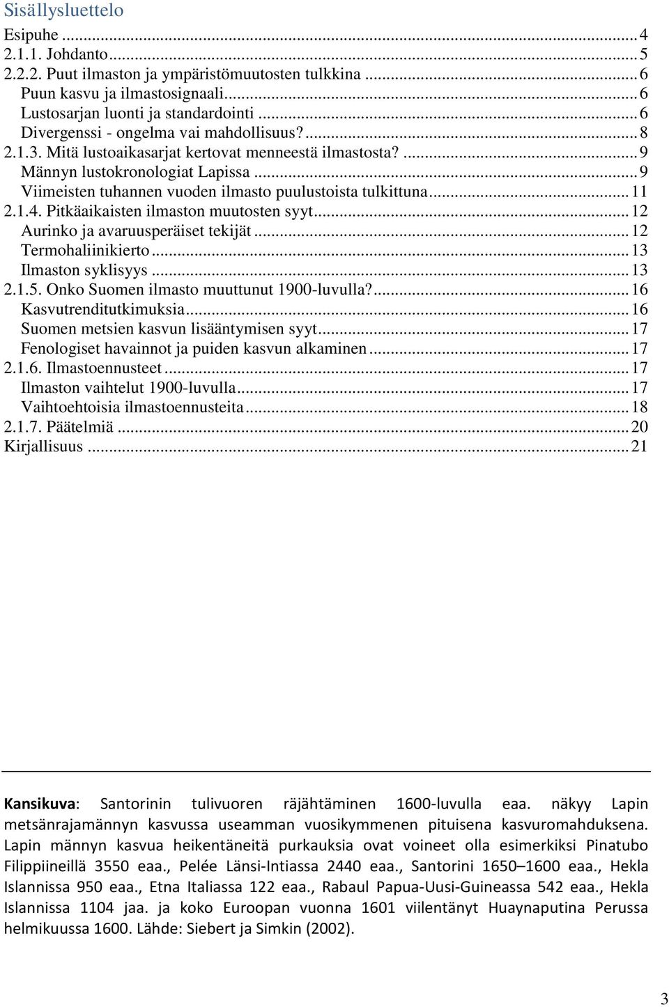 .. 9 Viimeisten tuhannen vuoden ilmasto puulustoista tulkittuna... 11 2.1.4. Pitkäaikaisten ilmaston muutosten syyt... 12 Aurinko ja avaruusperäiset tekijät... 12 Termohaliinikierto.