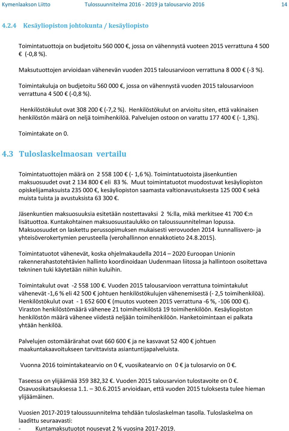 Henkilöstökulut ovat 308 200 ( 7,2 %). Henkilöstökulut on arvioitu siten, että vakinaisen henkilöstön määrä on neljä toimihenkilöä. Palvelujen ostoon on varattu 177 40