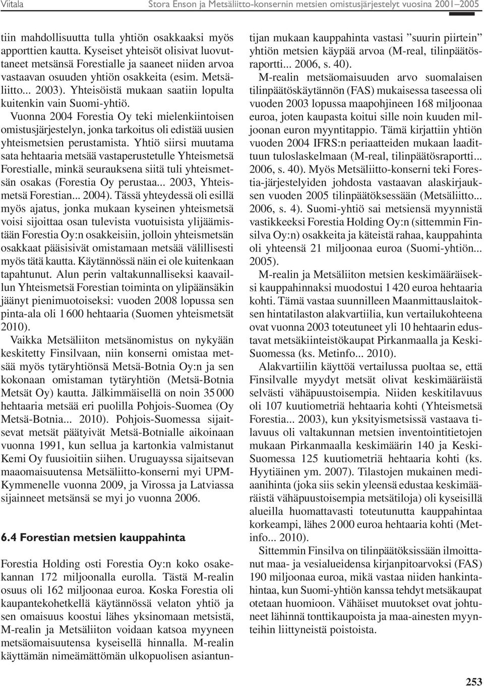 Yhteisöistä mukaan saatiin lopulta kuitenkin vain Suomi-yhtiö. Vuonna 2004 Forestia Oy teki mielenkiintoisen omistusjärjestelyn, jonka tarkoitus oli edistää uusien yhteismetsien perustamista.