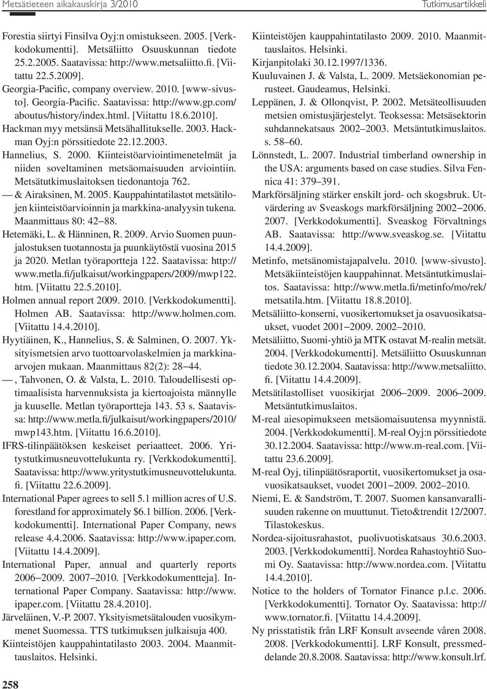 Hackman myy metsänsä Metsähallitukselle. 2003. Hackman Oyj:n pörssitiedote 22.12.2003. Hannelius, S. 2000. Kiinteistöarviointimenetelmät ja niiden soveltaminen metsäomaisuuden arviointiin.