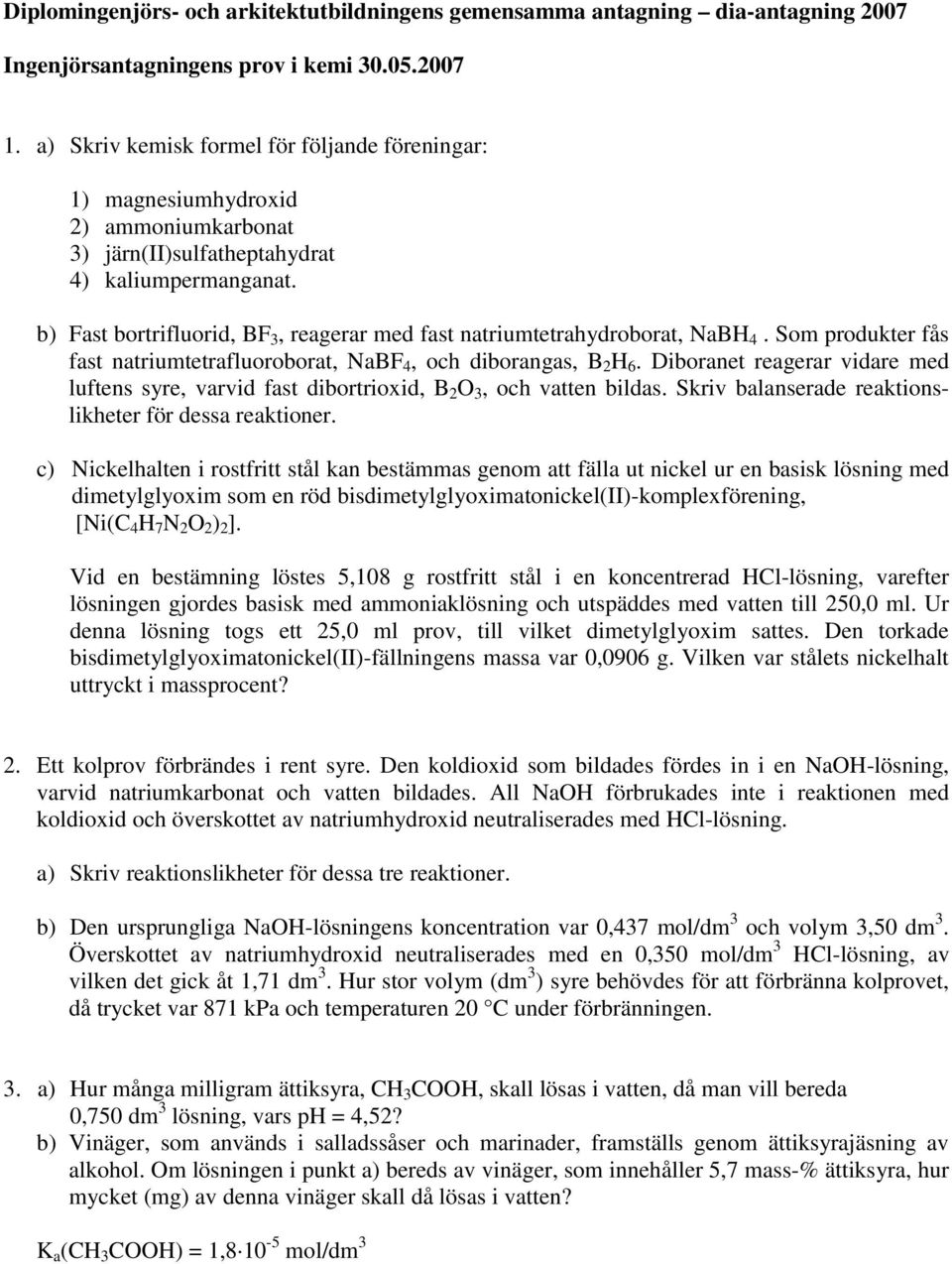 b) Fast bortrifluorid, BF 3, reagerar med fast natriumtetrahydroborat, NaB 4. Som produkter fås fast natriumtetrafluoroborat, NaBF 4, och diborangas, B 2 6.