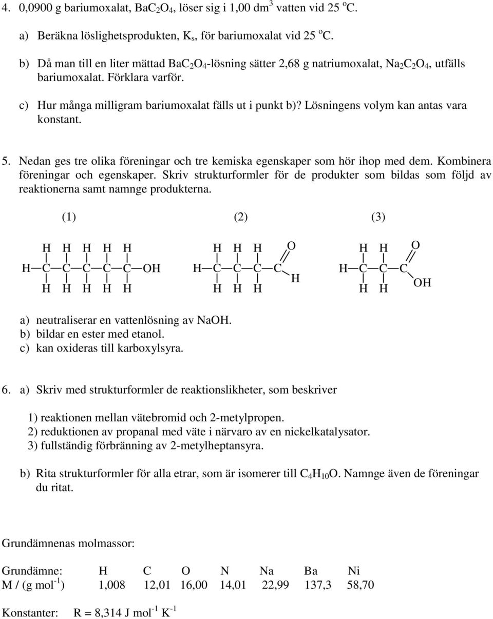 Lösningens volym kan antas vara konstant. 5. Nedan ges tre olika föreningar och tre kemiska egenskaper som hör ihop med dem. Kombinera föreningar och egenskaper.