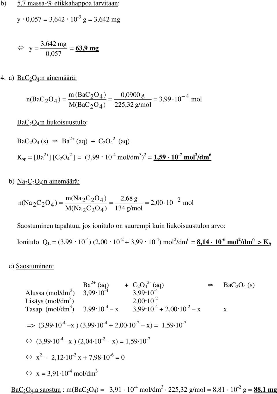 Ba 2+ (aq) + C 2 O 4 2- (aq) K sp = [Ba 2+ ] [C 2 O 4 2- ] = (3,99 10-4 mol/dm 3 ) 2 = 1,59 10-7 mol 2 /dm 6 b) Na 2 C 2 O 4 :n ainemäärä: n(na 2C2O4) = m(na2c2o4 ) M(Na 2C2O4) = 2,68 g 134 g/mol =