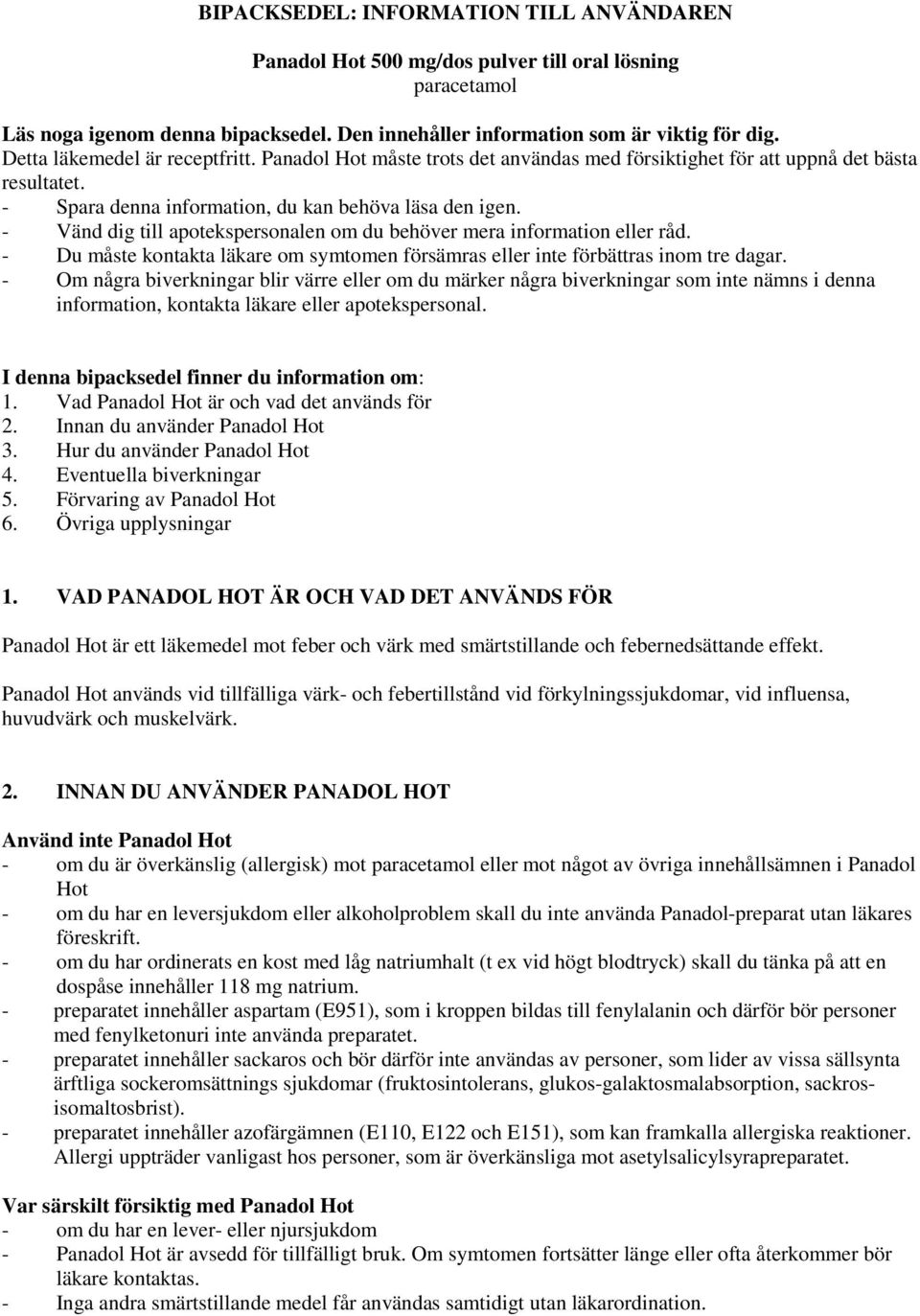 - Vänd dig till apotekspersonalen om du behöver mera information eller råd. - Du måste kontakta läkare om symtomen försämras eller inte förbättras inom tre dagar.