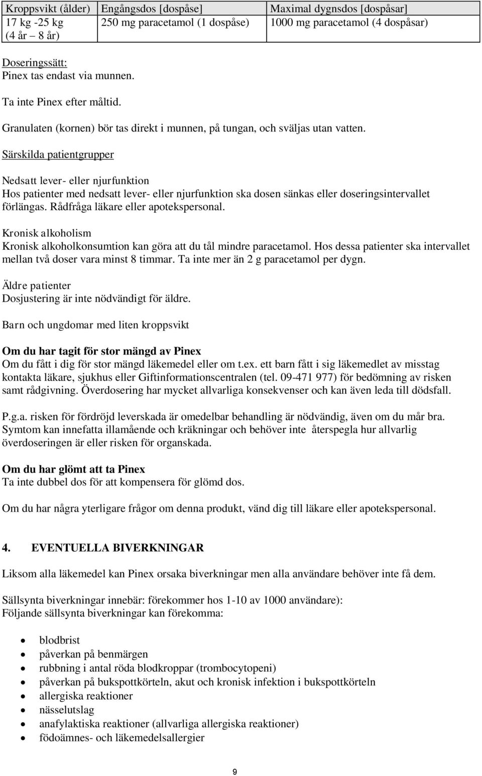 Särskilda patientgrupper Nedsatt lever- eller njurfunktion Hos patienter med nedsatt lever- eller njurfunktion ska dosen sänkas eller doseringsintervallet förlängas.