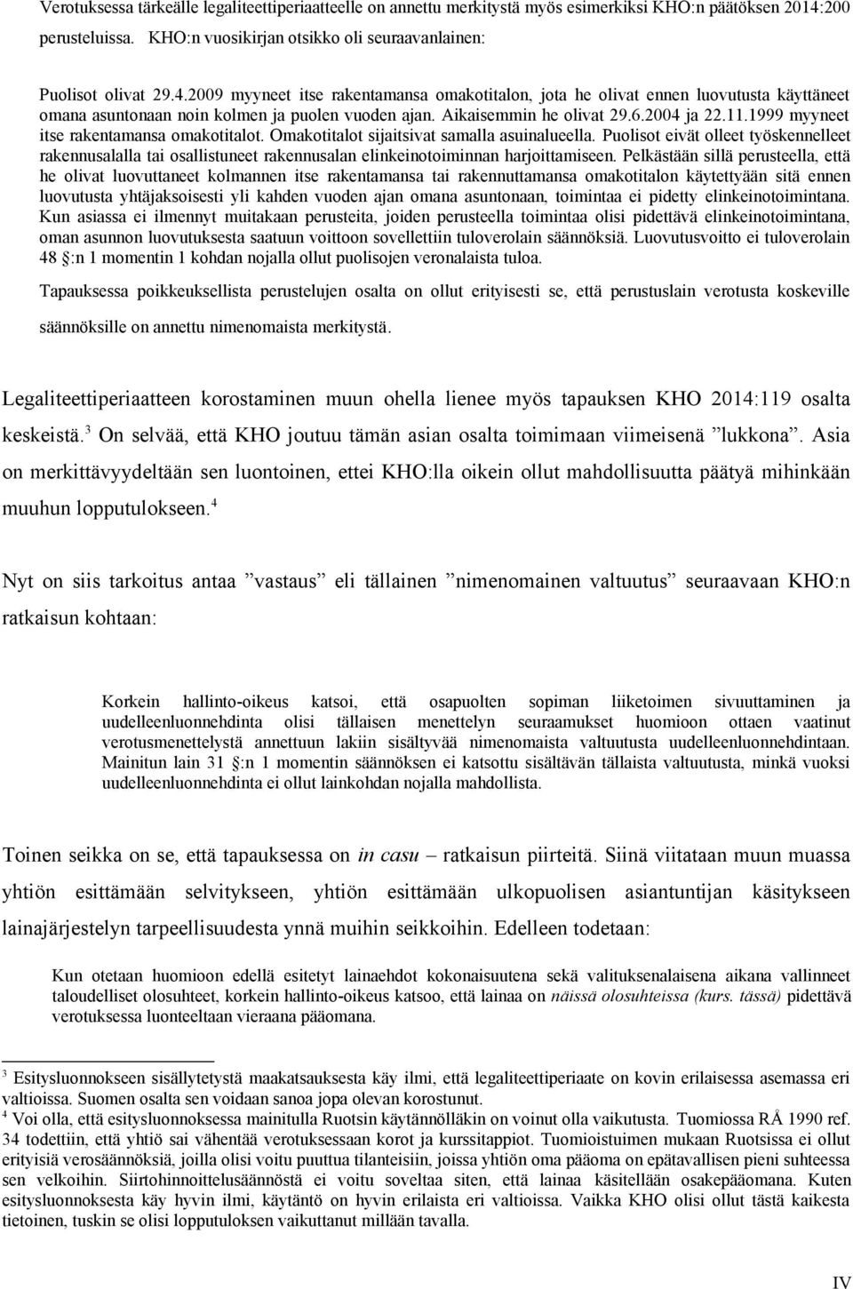 2009 myyneet itse rakentamansa omakotitalon, jota he olivat ennen luovutusta käyttäneet omana asuntonaan noin kolmen ja puolen vuoden ajan. Aikaisemmin he olivat 29.6.2004 ja 22.11.