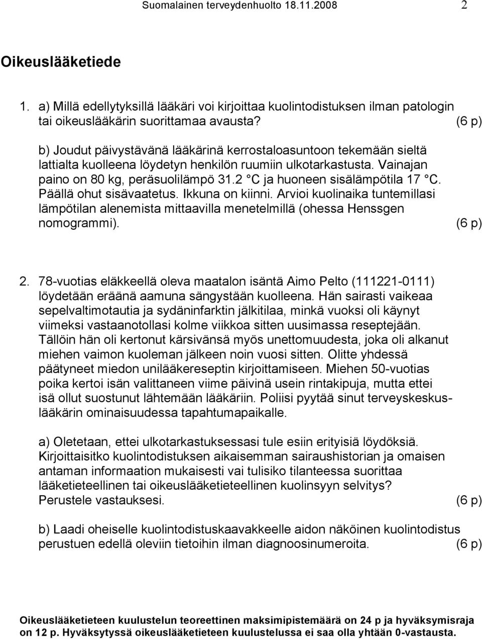 2 C ja huoneen sisälämpötila 17 C. Päällä ohut sisävaatetus. Ikkuna on kiinni. Arvioi kuolinaika tuntemillasi lämpötilan alenemista mittaavilla menetelmillä (ohessa Henssgen nomogrammi). (6 p) 2.