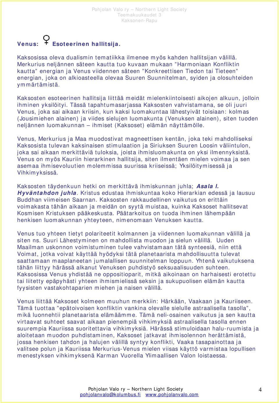 Suunnitelman, syiden ja olosuhteiden ymmärtämistä. Kaksosten esoteerinen hallitsija liittää meidät mielenkiintoisesti aikojen alkuun, jolloin ihminen yksilöityi.