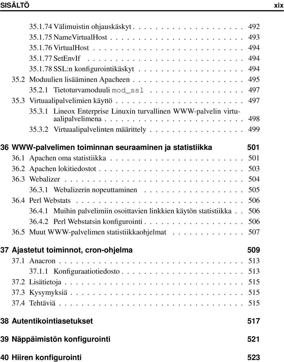 ........................ 498 35.3.2 Virtuaalipalvelinten määrittely................. 499 36 WWW-palvelimen toiminnan seuraaminen ja statistiikka 501 36.1 Apachen oma statistiikka........................ 501 36.2 Apachen lokitiedostot.