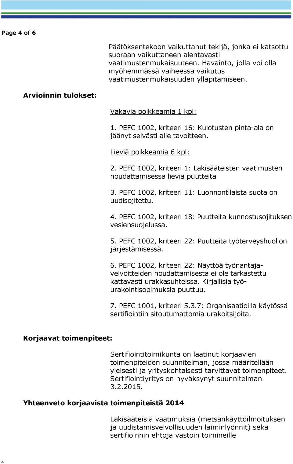 PEFC 1002, kriteeri 16: Kulotusten pinta-ala on jäänyt selvästi alle tavoitteen. Lieviä poikkeamia 6 kpl: 2. PEFC 1002, kriteeri 1: Lakisääteisten vaatimusten noudattamisessa lieviä puutteita 3.