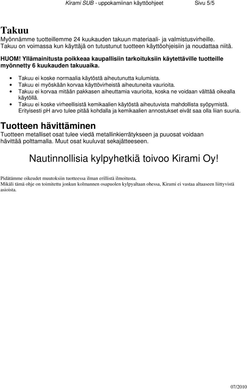 Yllämainitusta poikkeaa kaupallisiin tarkoituksiin käytettäville tuotteille myönnetty 6 kuukauden takuuaika. Takuu ei koske normaalia käytöstä aiheutunutta kulumista.