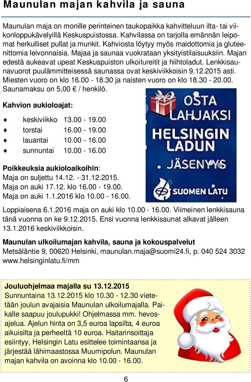 Majan edestä aukeavat upeat Keskuspuiston ulkoilureitit ja hiihtoladut. Lenkkisaunavuorot puulämmitteisessä saunassa ovat keskiviikkoisin 9.12.2015 asti. Miesten vuoro on klo 16.00-18.