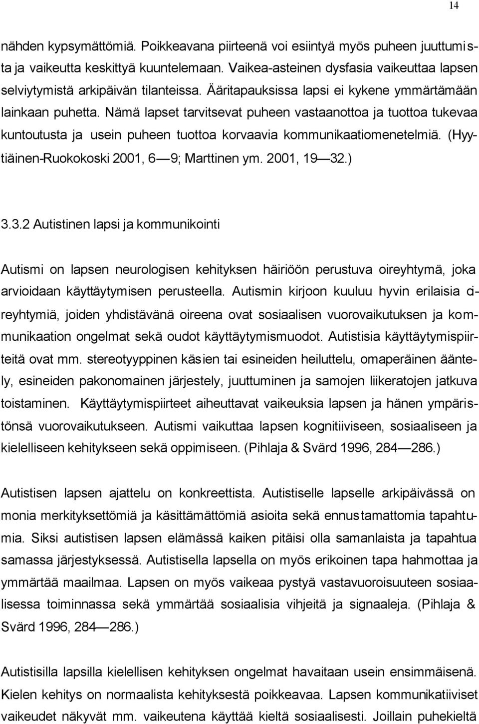 Nämä lapset tarvitsevat puheen vastaanottoa ja tuottoa tukevaa kuntoutusta ja usein puheen tuottoa korvaavia kommunikaatiomenetelmiä. (Hyytiäinen-Ruokokoski 2001, 6 9; Marttinen ym. 2001, 19 32