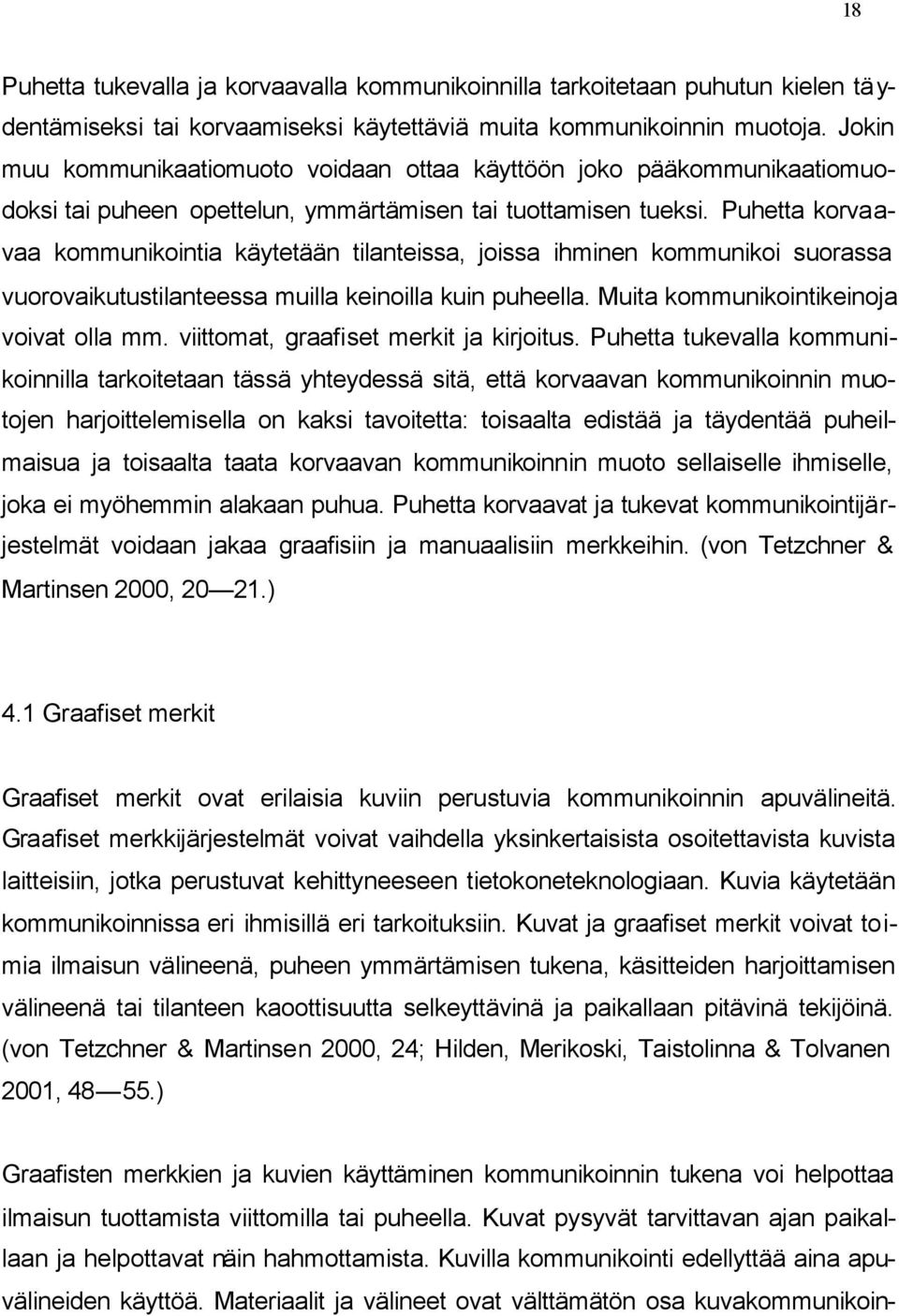 Puhetta korvaavaa kommunikointia käytetään tilanteissa, joissa ihminen kommunikoi suorassa vuorovaikutustilanteessa muilla keinoilla kuin puheella. Muita kommunikointikeinoja voivat olla mm.