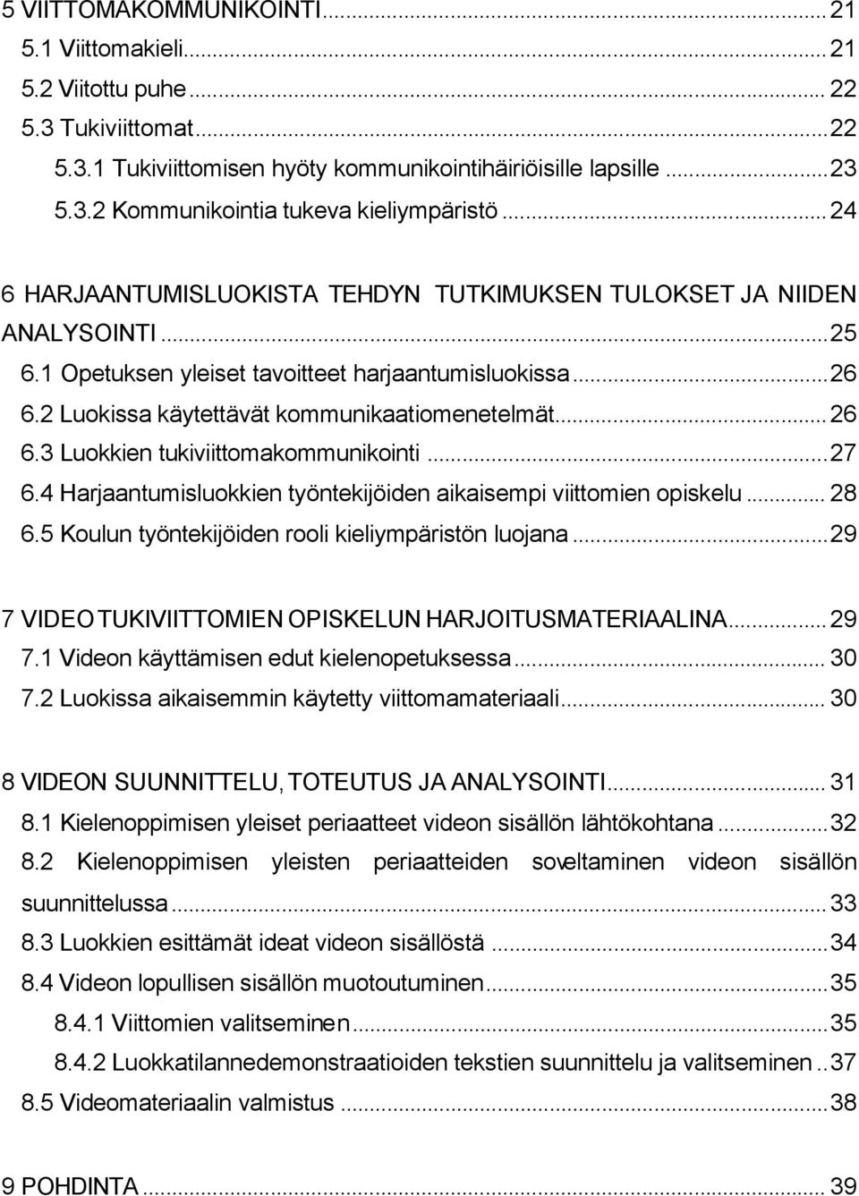 ..27 6.4 Harjaantumisluokkien työntekijöiden aikaisempi viittomien opiskelu... 28 6.5 Koulun työntekijöiden rooli kieliympäristön luojana...29 7 VIDEO TUKIVIITTOMIEN OPISKELUN HARJOITUSMATERIAALINA.