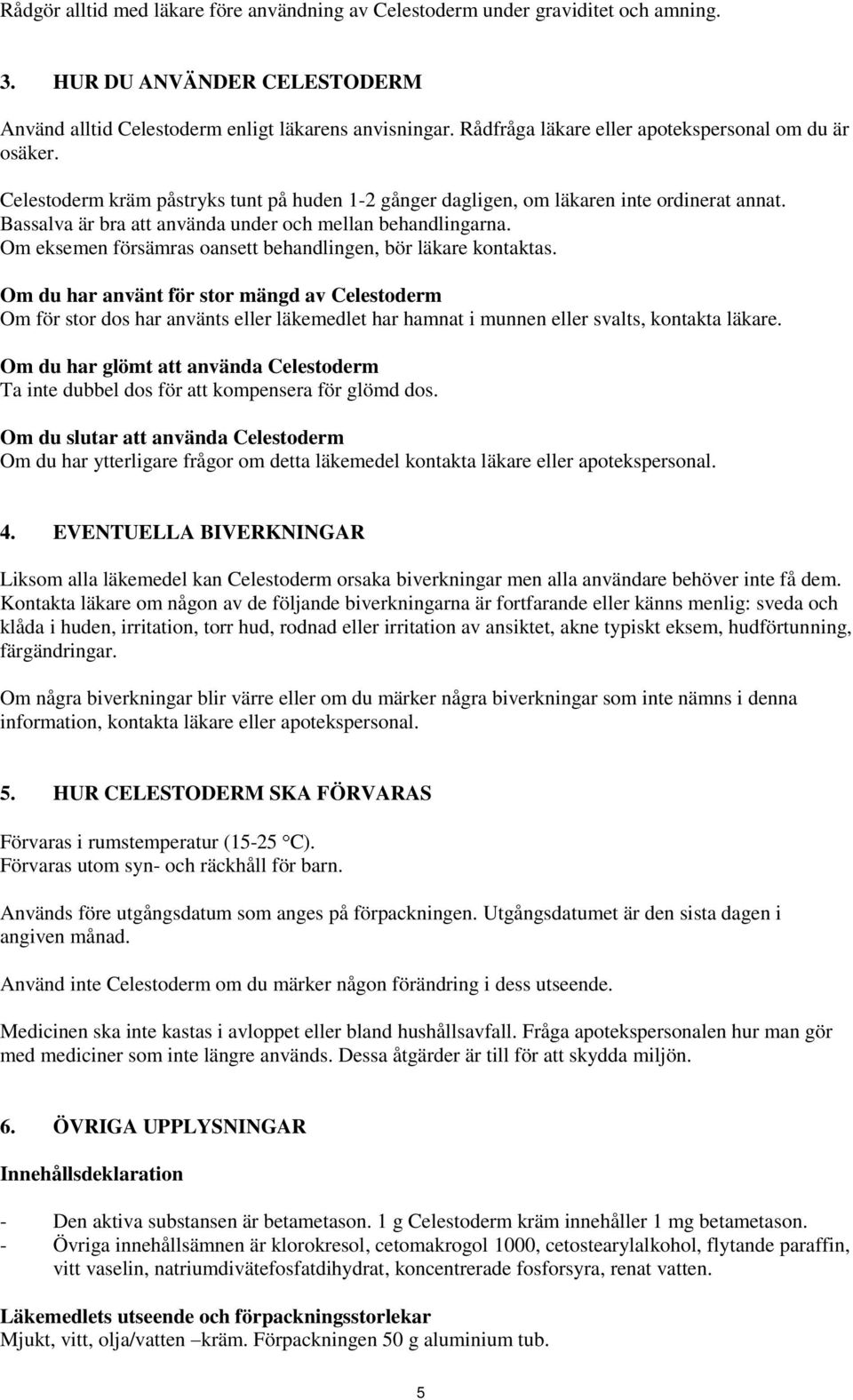 Bassalva är bra att använda under och mellan behandlingarna. Om eksemen försämras oansett behandlingen, bör läkare kontaktas.