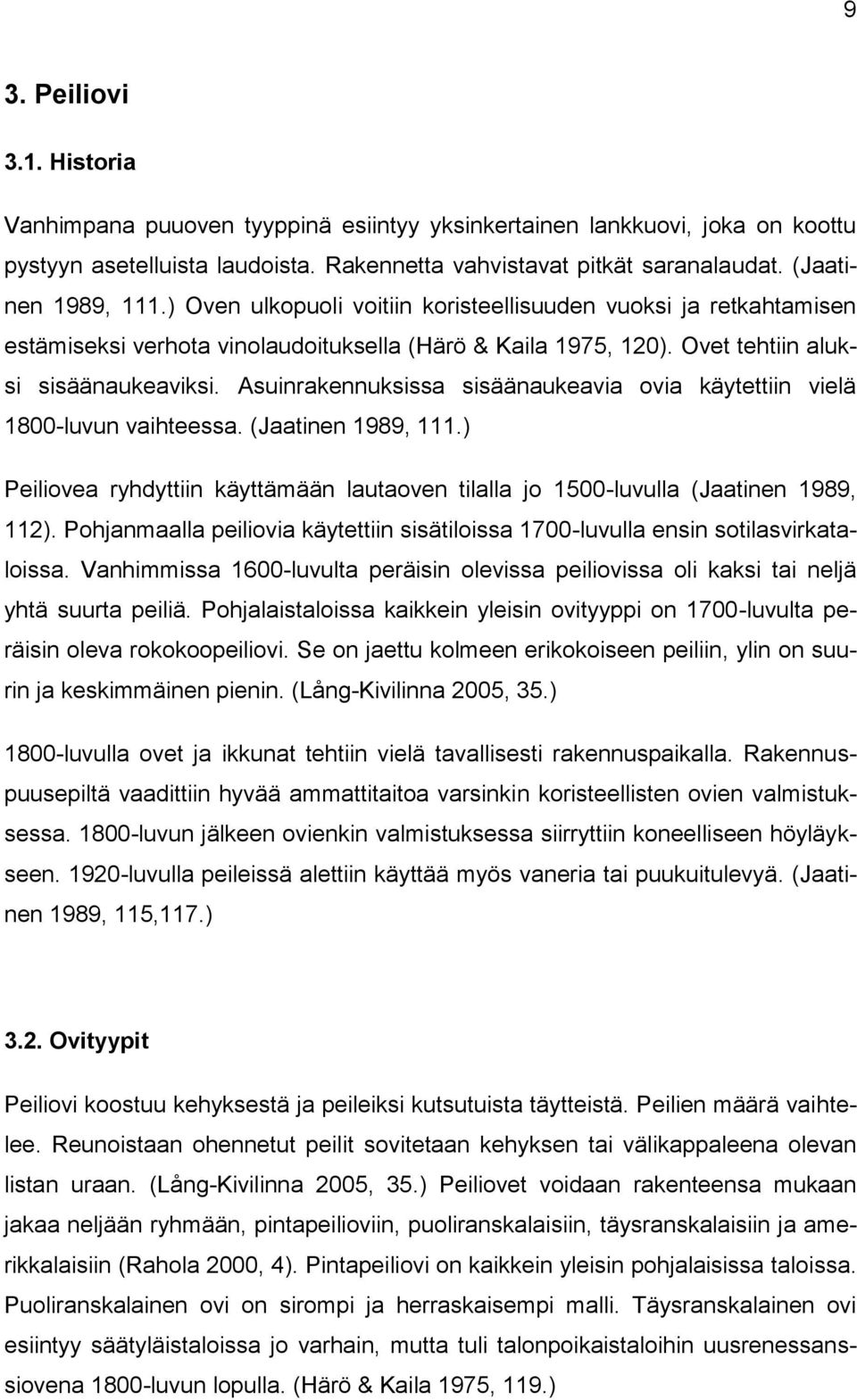 Asuinrakennuksissa sisäänaukeavia ovia käytettiin vielä 1800-luvun vaihteessa. (Jaatinen 1989, 111.) Peiliovea ryhdyttiin käyttämään lautaoven tilalla jo 1500-luvulla (Jaatinen 1989, 112).