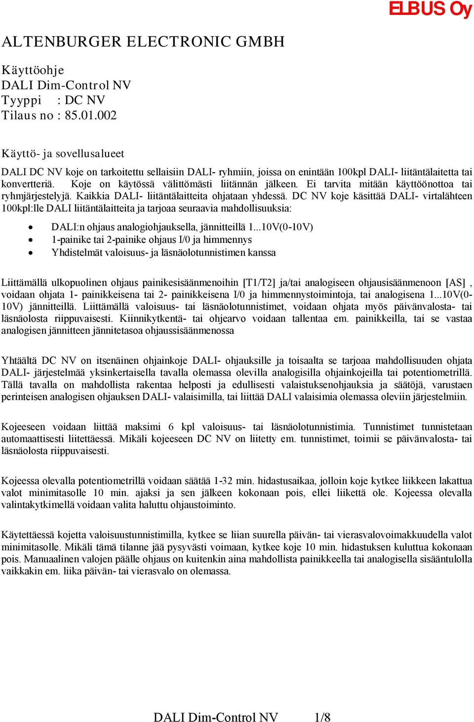 Koje on käytössä välittömästi liitännän jälkeen. Ei tarvita mitään käyttöönottoa tai ryhmjärjestelyjä. Kaikkia DALI- liitäntälaitteita ohjataan yhdessä.