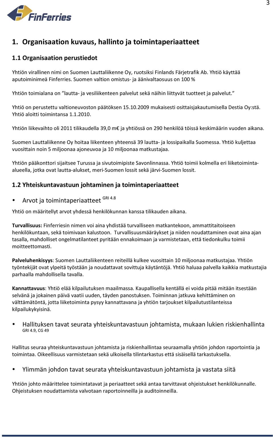 Yhtiö on perustettu valtioneuvoston päätöksen 15.10.2009 mukaisesti osittaisjakautumisella Destia Oy:stä. Yhtiö aloitti toimintansa 1.1.2010.