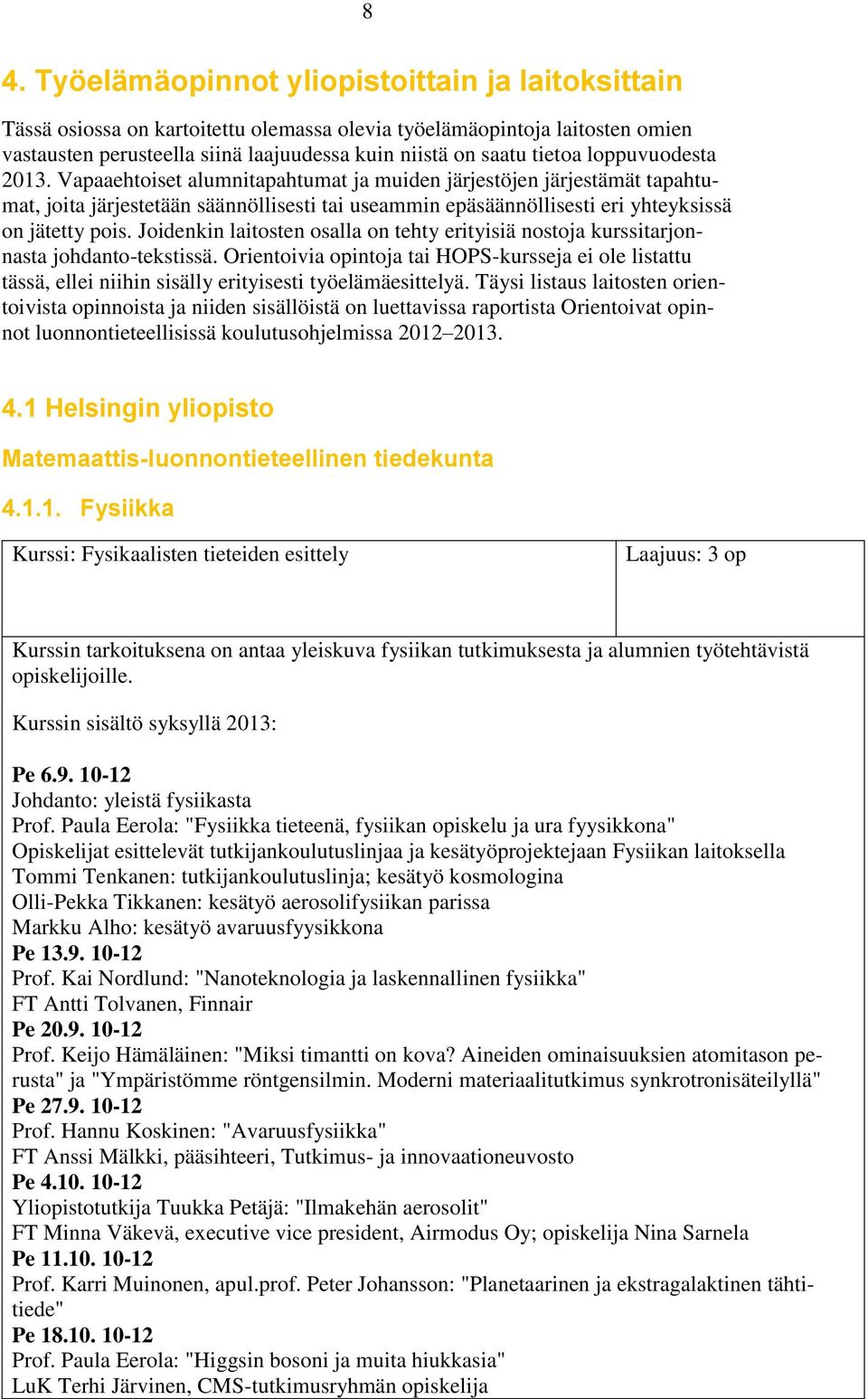 Vapaaehtoiset alumnitapahtumat ja muiden järjestöjen järjestämät tapahtumat, joita järjestetään säännöllisesti tai useammin epäsäännöllisesti eri yhteyksissä on jätetty pois.