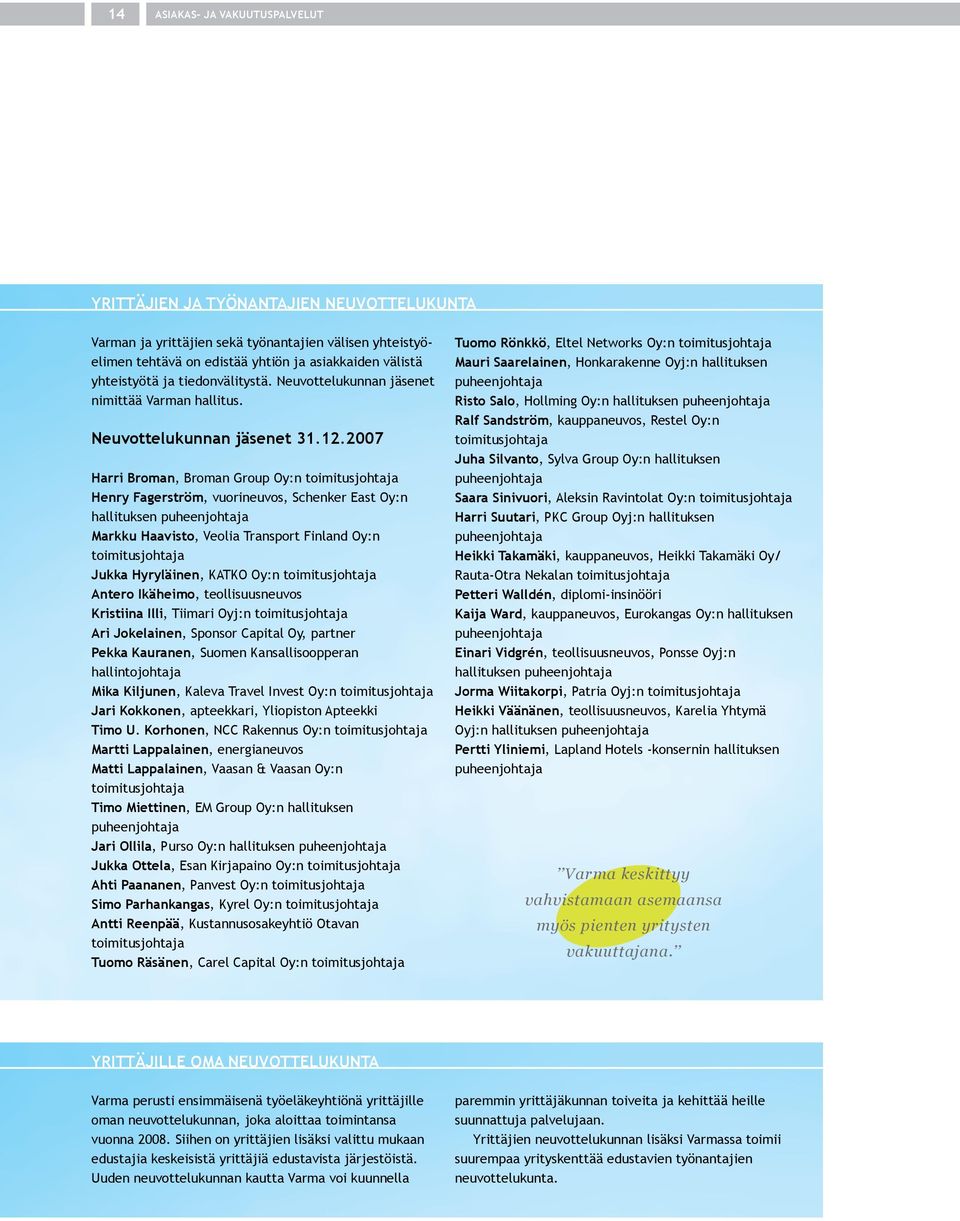 2007 Harri Broman, Broman Group Oy:n toimitusjohtaja Henry Fagerström, vuorineuvos, Schenker East Oy:n hallituksen puheenjohtaja Markku Haavisto, Veolia Transport Finland Oy:n toimitusjohtaja Jukka