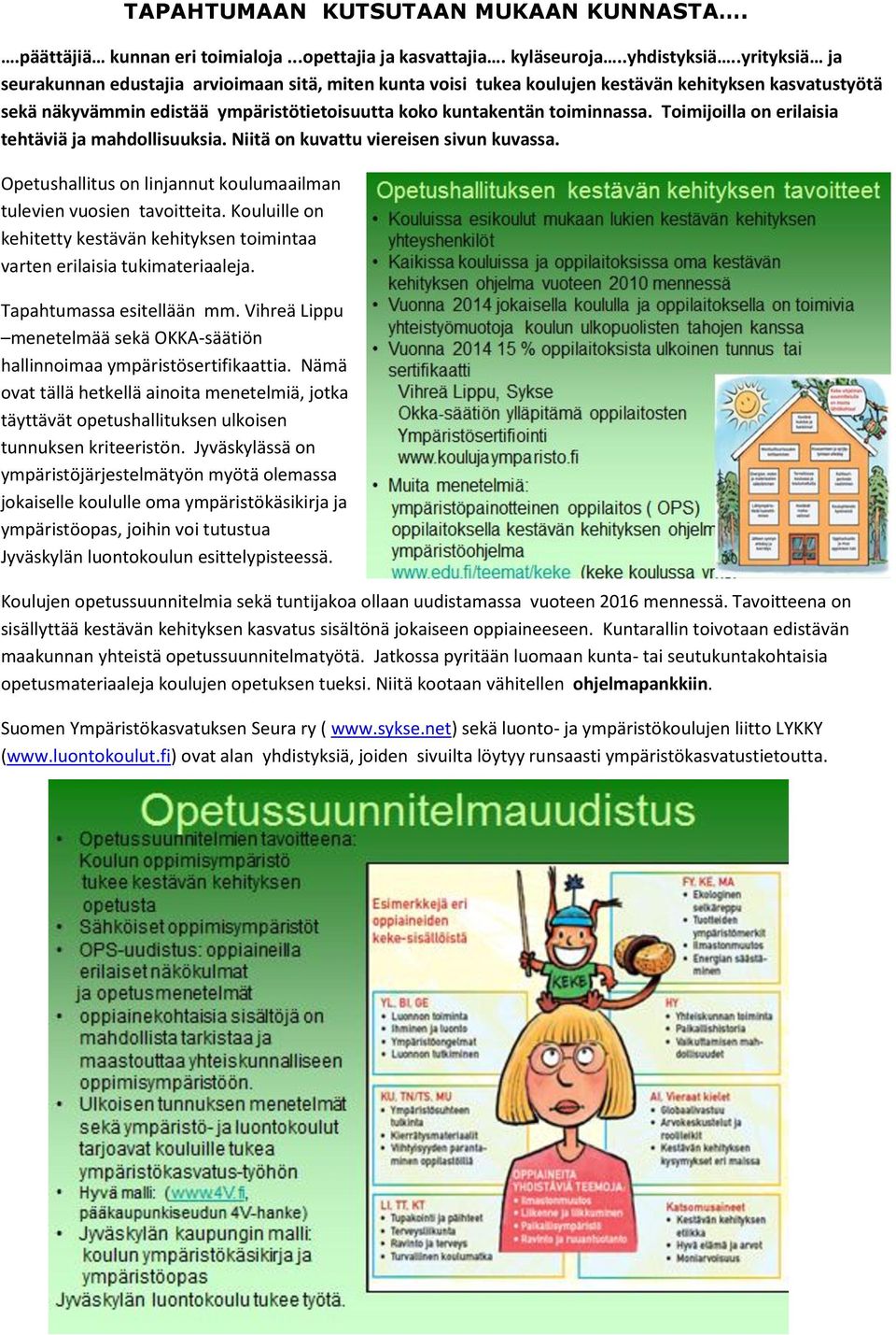 Toimijoilla on erilaisia tehtäviä ja mahdollisuuksia. Niitä on kuvattu viereisen sivun kuvassa. Opetushallitus on linjannut koulumaailman tulevien vuosien tavoitteita.