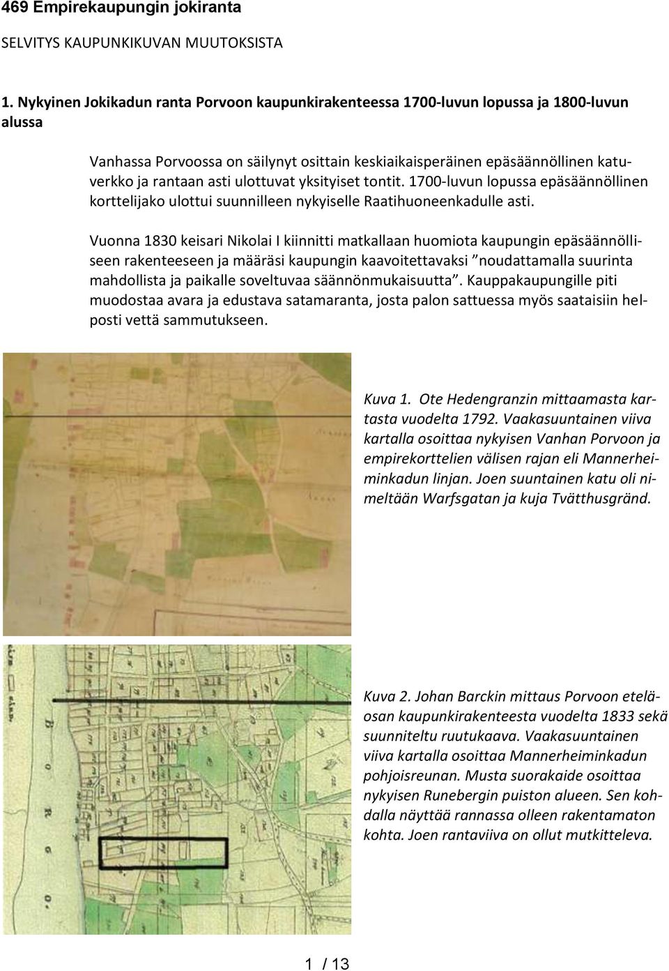 ulottuvat yksityiset tontit. 1700-luvun lopussa epäsäännöllinen korttelijako ulottui suunnilleen nykyiselle Raatihuoneenkadulle asti.