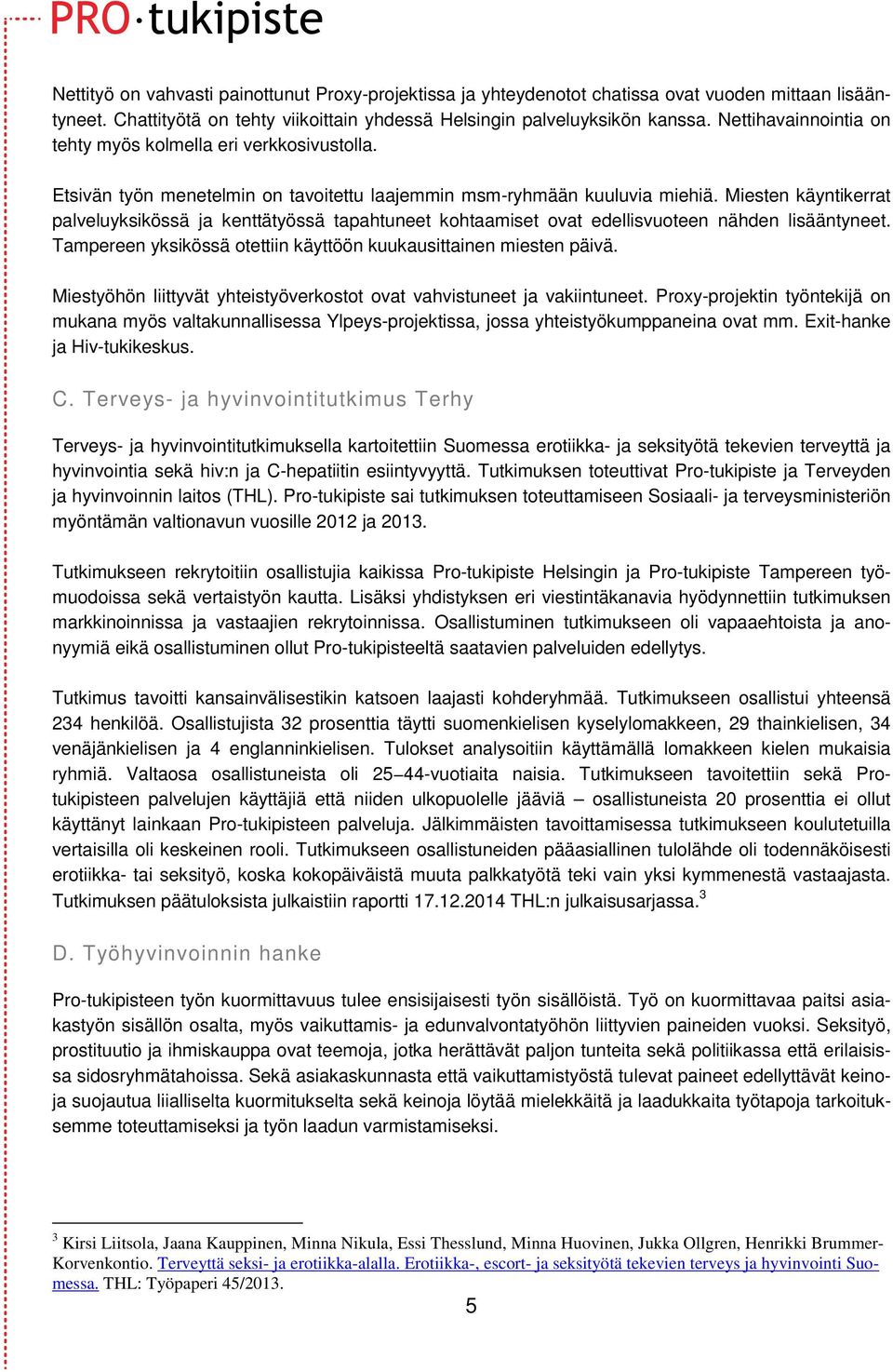 Miesten käyntikerrat palveluyksikössä ja kenttätyössä tapahtuneet kohtaamiset ovat edellisvuoteen nähden lisääntyneet. Tampereen yksikössä otettiin käyttöön kuukausittainen miesten päivä.