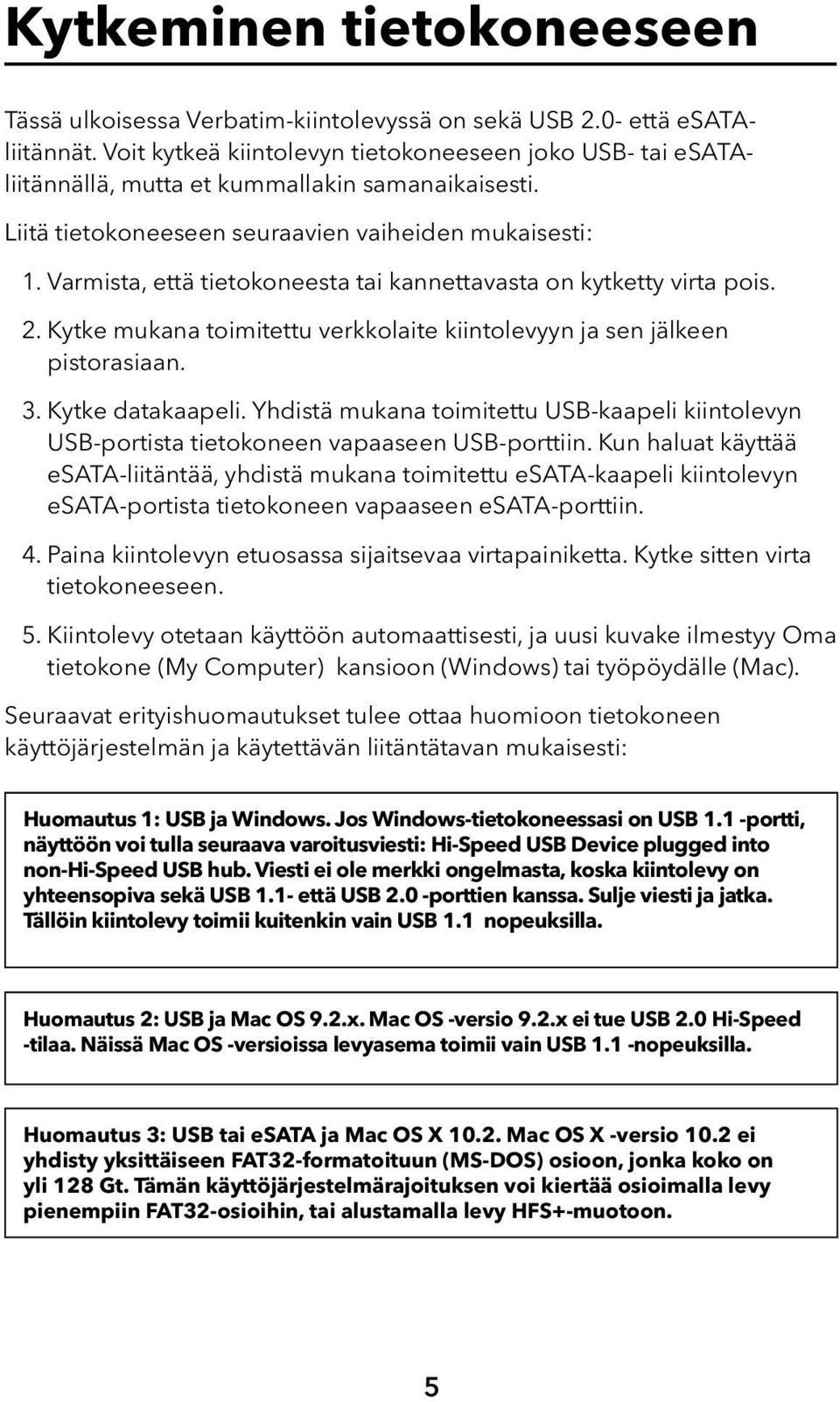 Varmista, että tietokoneesta tai kannettavasta on kytketty virta pois. 2. Kytke mukana toimitettu verkkolaite kiintolevyyn ja sen jälkeen pistorasiaan. 3. Kytke datakaapeli.