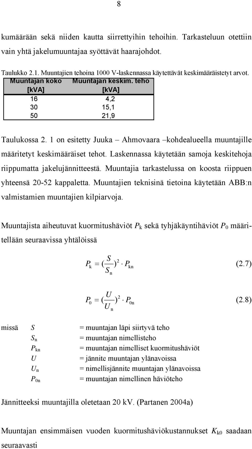 1 on esitetty Juuka Ahmovaara kohdealueella muuntajille määritetyt keskimääräiset tehot. Laskennassa käytetään samoja keskitehoja riippumatta jakelujännitteestä.