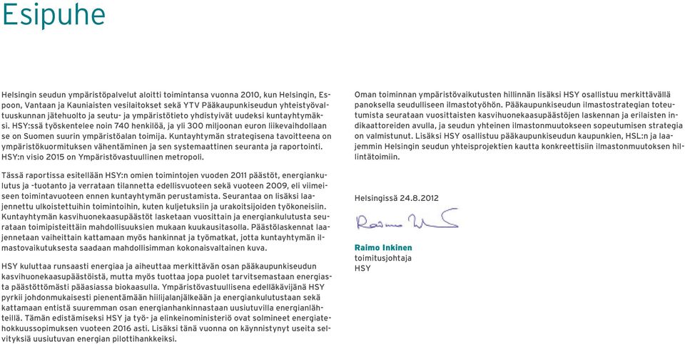 Kuntayhtymän strategisena tavoitteena on ympäristökuormituksen vähentäminen ja sen systemaattinen seuranta ja raportointi. HSY:n visio 2015 on Ympäristövastuullinen metropoli.