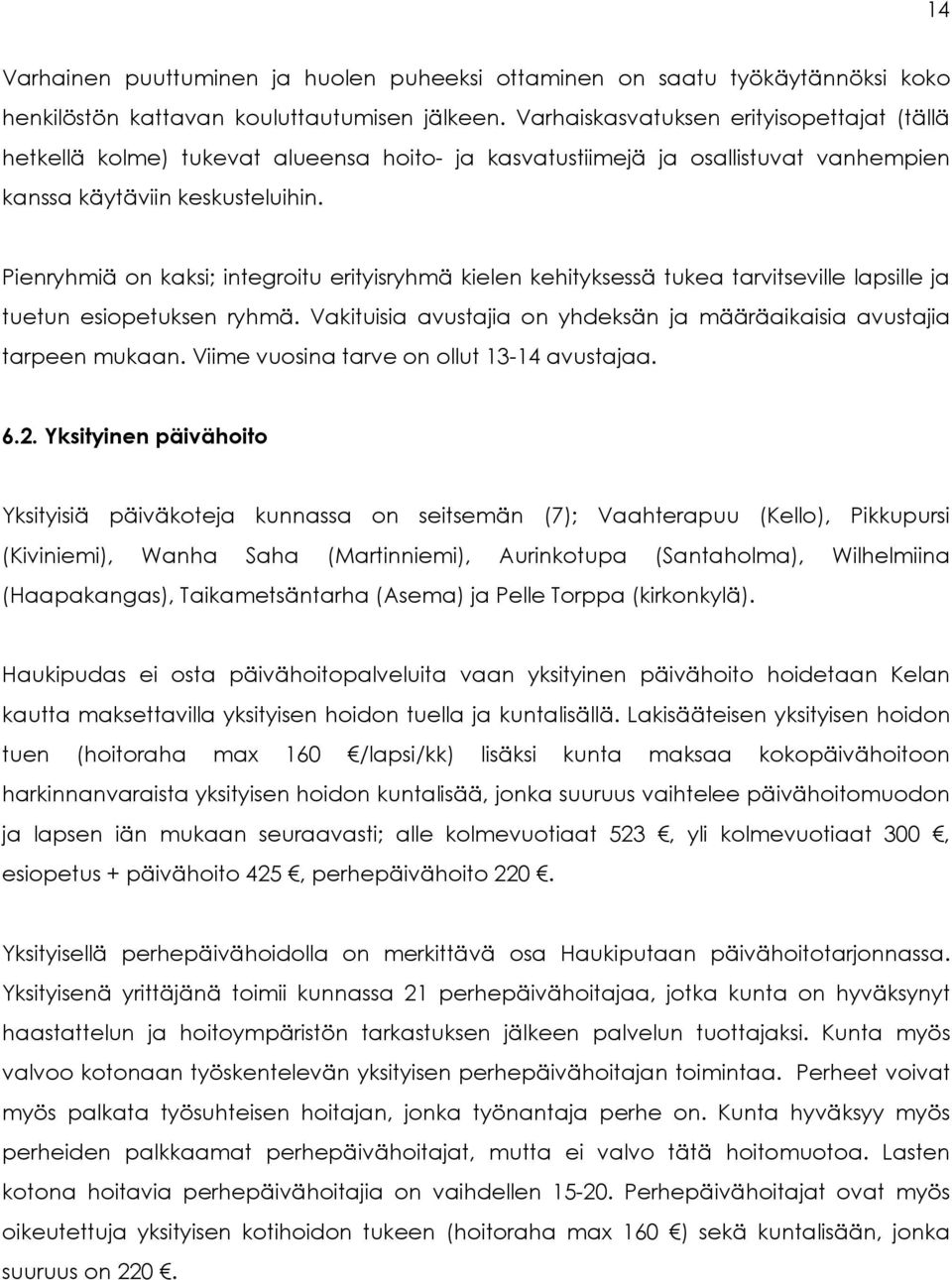 Pienryhmiä on kaksi; integroitu erityisryhmä kielen kehityksessä tukea tarvitseville lapsille ja tuetun esiopetuksen ryhmä. Vakituisia avustajia on yhdeksän ja määräaikaisia avustajia tarpeen mukaan.