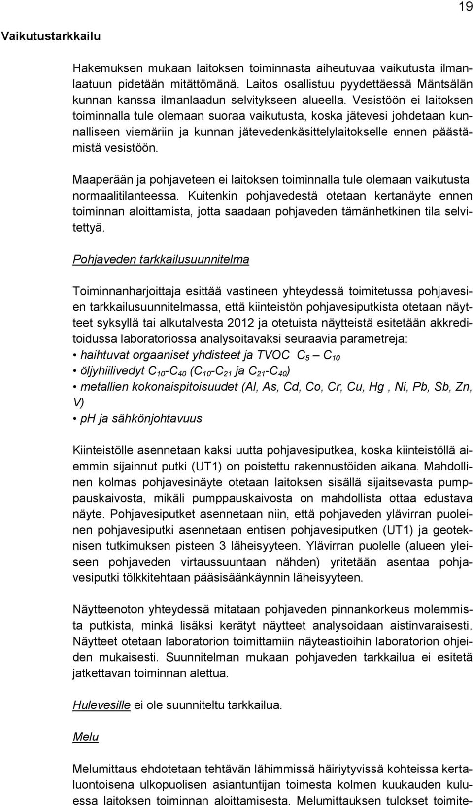 Vesistöön ei laitoksen toiminnalla tule olemaan suoraa vaikutusta, koska jätevesi johdetaan kunnalliseen viemäriin ja kunnan jätevedenkäsittelylaitokselle ennen päästämistä vesistöön.