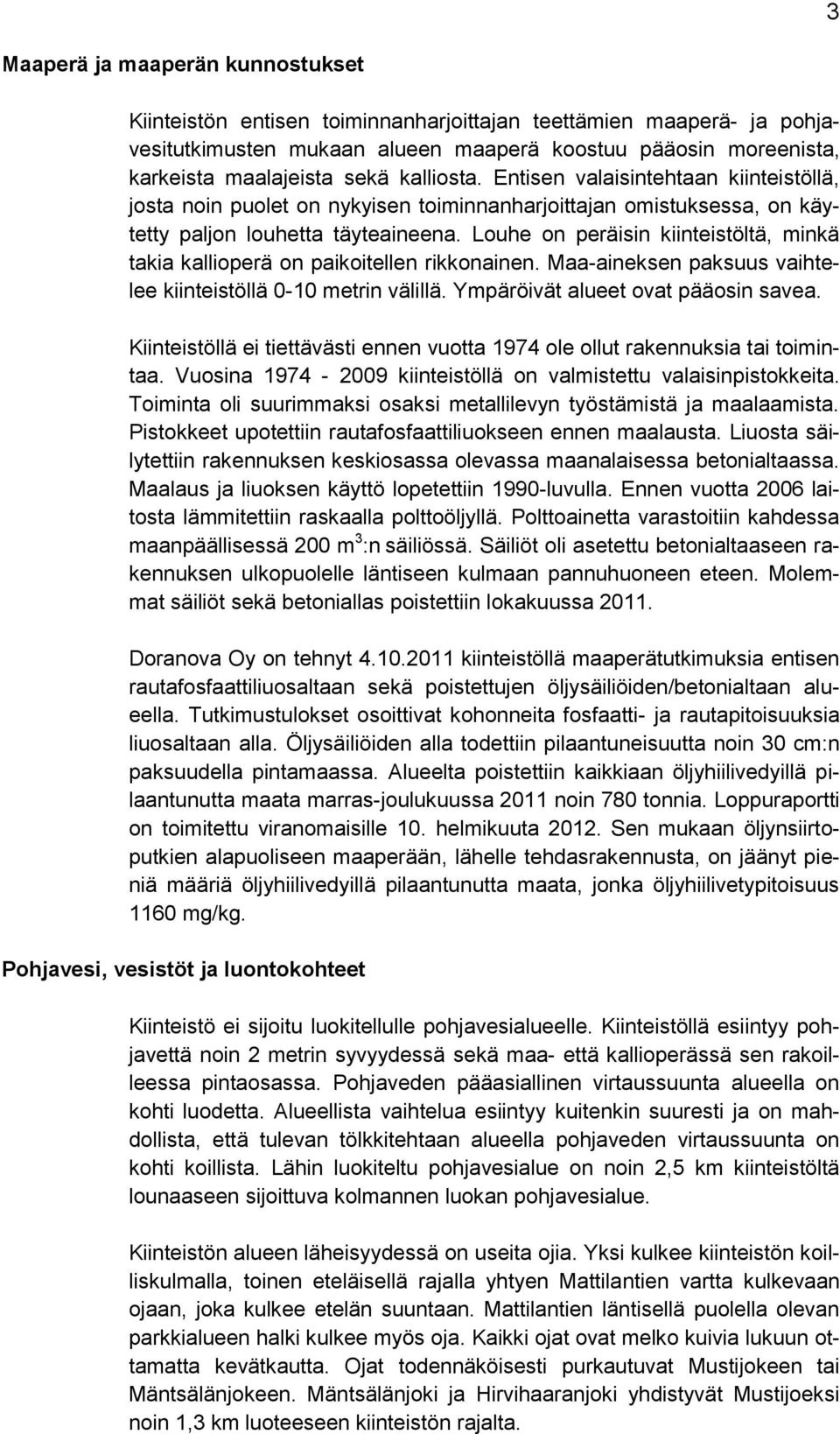 Louhe on peräisin kiinteistöltä, minkä takia kallioperä on paikoitellen rikkonainen. Maa-aineksen paksuus vaihtelee kiinteistöllä 0-10 metrin välillä. Ympäröivät alueet ovat pääosin savea.