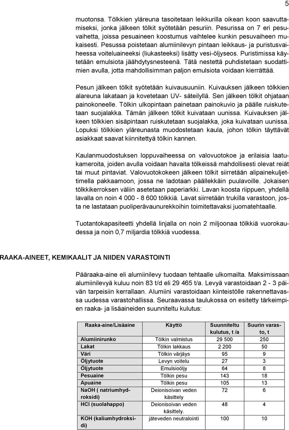 Pesussa poistetaan alumiinilevyn pintaan leikkaus- ja puristusvaiheessa voiteluaineeksi (liukasteeksi) lisätty vesi-öljyseos. Puristimissa käytetään emulsiota jäähdytysnesteenä.