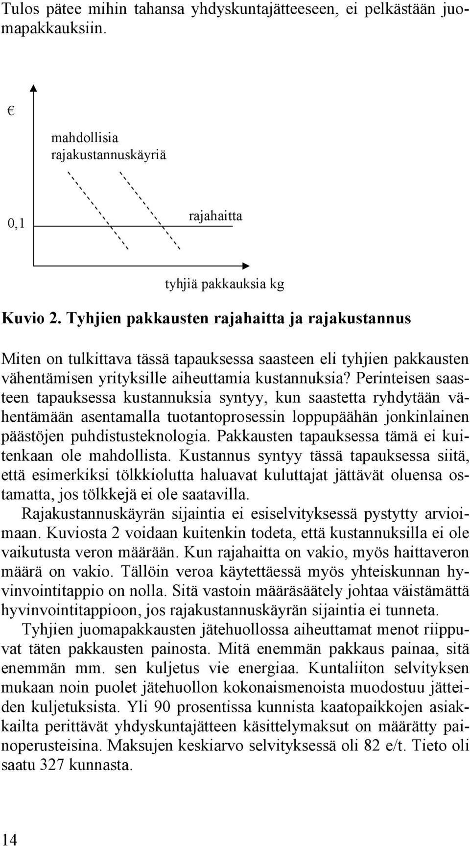 Perinteisen saasteen tapauksessa kustannuksia syntyy, kun saastetta ryhdytään vähentämään asentamalla tuotantoprosessin loppupäähän jonkinlainen päästöjen puhdistusteknologia.