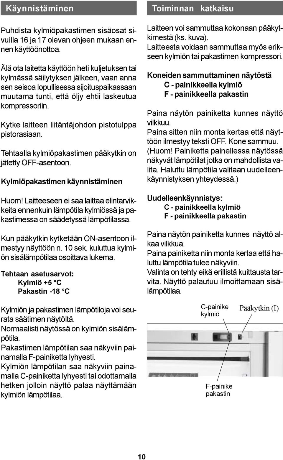 Kytke laitteen liitäntäjohdon pistotulppa pistorasiaan. Tehtaalla kylmiöpakastimen pääkytkin on jätetty OFF-asentoon. Kylmiöpakastimen käynnistäminen Huom!