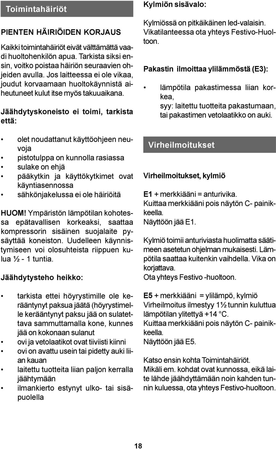 Jäähdytyskoneisto ei toimi, tarkista että: olet noudattanut käyttöohjeen neuvoja pistotulppa on kunnolla rasiassa sulake on ehjä pääkytkin ja käyttökytkimet ovat käyntiasennossa sähkönjakelussa ei