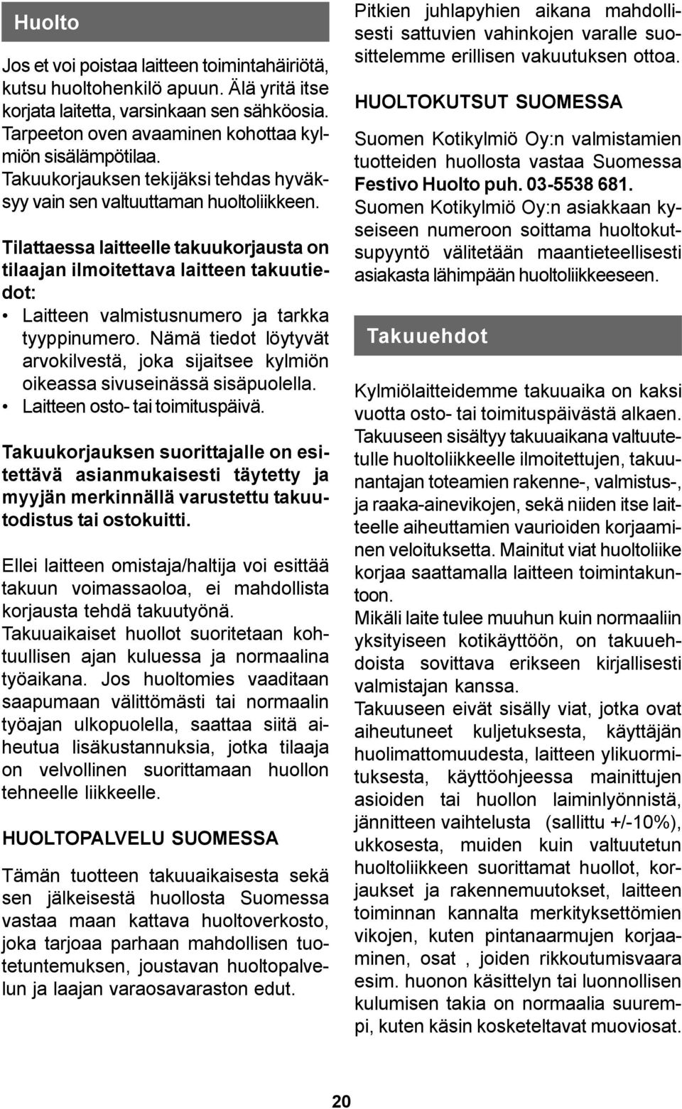 Tilattaessa laitteelle takuukorjausta on tilaajan ilmoitettava laitteen takuutiedot: Laitteen valmistusnumero ja tarkka tyyppinumero.