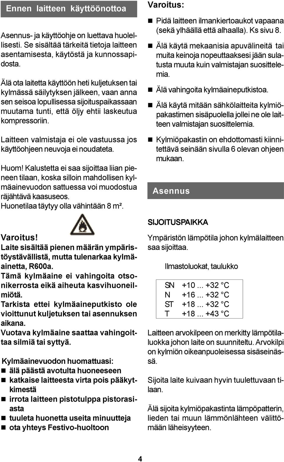 Laitteen valmistaja ei ole vastuussa jos käyttöohjeen neuvoja ei noudateta. Huom!