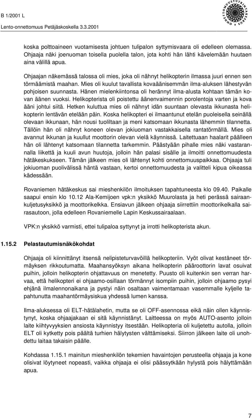 Hänen mielenkiintonsa oli herännyt ilma-alusta kohtaan tämän kovan äänen vuoksi. Helikopterista oli poistettu äänenvaimennin porolentoja varten ja kova ääni johtui siitä.