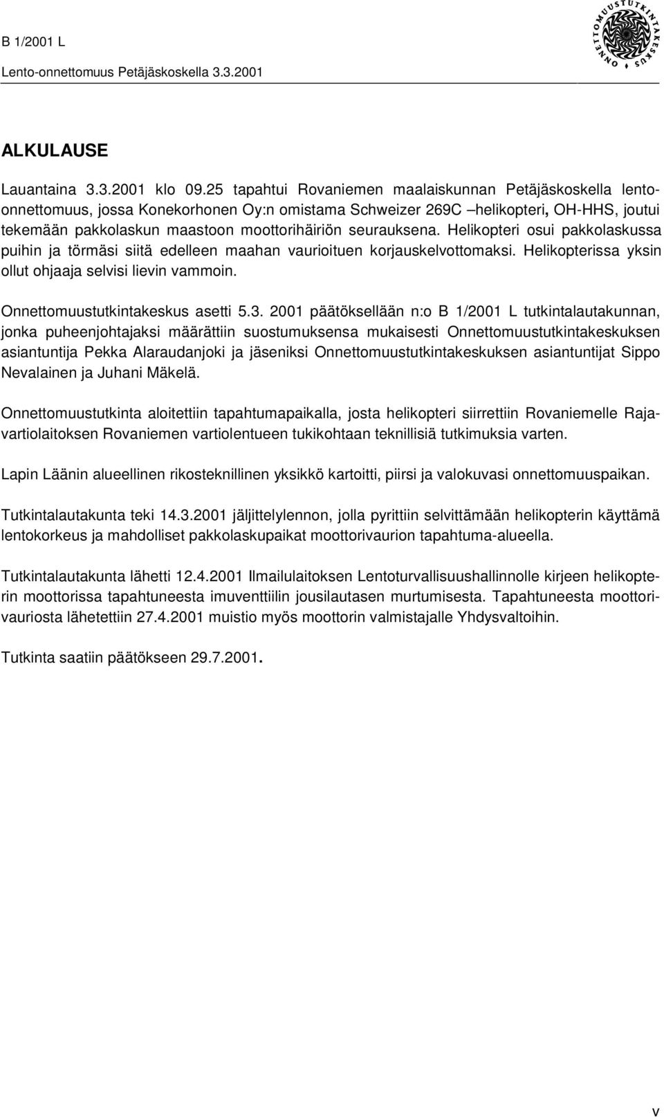 seurauksena. Helikopteri osui pakkolaskussa puihin ja törmäsi siitä edelleen maahan vaurioituen korjauskelvottomaksi. Helikopterissa yksin ollut ohjaaja selvisi lievin vammoin.